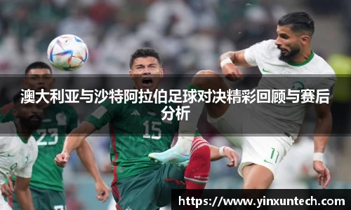 澳大利亚与沙特阿拉伯足球对决精彩回顾与赛后分析