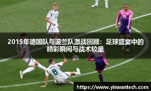 2015年德国队与波兰队激战回顾：足球盛宴中的精彩瞬间与战术较量