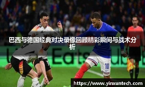 巴西与德国经典对决录像回顾精彩瞬间与战术分析