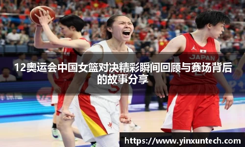 12奥运会中国女篮对决精彩瞬间回顾与赛场背后的故事分享