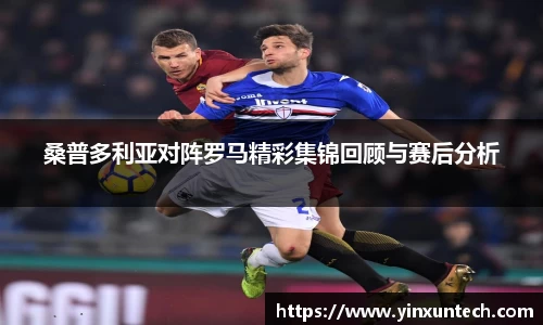 桑普多利亚对阵罗马精彩集锦回顾与赛后分析